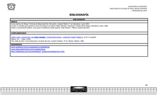 SECRETARÍA DE DOCENCIA
                                                                                                                                           DIRECCIÓN DE ESTUDIOS DE NIVEL MEDIO SUPERIOR
                                                                                                                                                                      EXPRESIÓN DEL ARTE

                                                                                    BIBLIOGRAFÍA
                                                                                        BIBLIOGRAFÍA
BÁSICA
Curso práctico de Dibujo: Técnicas de dibujo/José Ma. Parrramón y Gabriel Martín.1ª. ed. Barcelona: Lema 2000
El color un método para dominar el arte de combinar los colores. Betty Edwards; traducción, Claudia Viñas Donoso. Barcelona. Urano. 2006
Dibujo y comunicación gráfica: curso para la enseñanza media superior. Rosa Puente J. México .Gustavo gili.2001


COMPLEMENTARIA

Diseño visual : introducción a las artes visuales / Cynthia Maris Dantzic ; traducción, Rubén Castillo G. 1a ed. en español.
México, D.F. : Trillas, c1994.
Pero ¿esto es arte?: una introducción a la teoría del arte. Cynthia Freeland. 3ª ed. Madrid. Cátedra. 2006

MESOGRAFÍA
www.aulafacil.com/cursosgratis/cursodedibujo
www.laescuelavirtual.com/cursoescultura
http://sepiensa.org.mx/contenidos/l_arteaccion/arteaccion1.htm




                                                                                                                                                                                     39
 