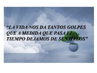 “La vida nos da tantos golpes que a medida que pasa el tiempo dejamos de sentirlos”