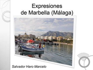 Expresiones
     de Marbella (Málaga)




Salvador Haro Marcelo
 