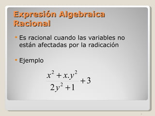Expresión Algebraica Racional Es racional cuando las variables no están afectadas por la radicación Ejemplo 