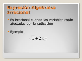 Expresión Algebraica Irracional Es irracional cuando las variables están afectadas por la radicación Ejemplo 