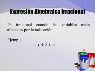 Expresión Algebraica Irracional

Es irracional cuando las      variables   están
afectadas por la radicación

Ejemplo
                x +2x y
 
