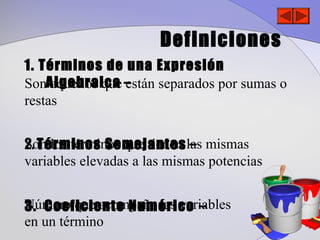 Definiciones
1. Términos de una Expresión
SonAlgebraica –
     aquellos que están separados por sumas o
restas


Son los términos que tienen –
2. Términos Semejantes las mismas
variables elevadas a las mismas potencias


Número que acompaña las variables
3. Coeficiente Numérico –
en un término
 