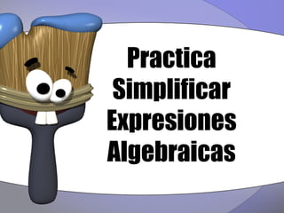 Practica
 Simplificar
Expresiones
Algebraicas
 