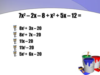 7x – 2x – 8 + x + 5x – 12 =
  2             2


8x2 + 3x – 20
8x2 + 7x – 20
11x – 20
11x2 – 20
5x2 + 6x – 20
 