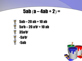 5ab (a – 4ab + 2) =
5ab – 20 ab + 10 ab
5a2b – 20 a2b2 + 10 ab
35a2b2
-5a2b2
-5ab
 