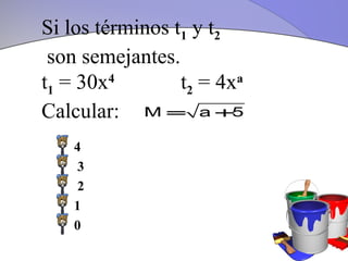 Si los términos t1 y t2
 son semejantes.
t1 = 30x4        t2 = 4xa
Calcular: M = a +5
    4
    3
    2
    1
    0
 