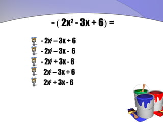 - ( 2x - 3x + 6) =
           2


- 2x2 – 3x + 6
- 2x2 – 3x - 6
- 2x2 + 3x - 6
 2x2 – 3x + 6
 2x2 + 3x - 6
 