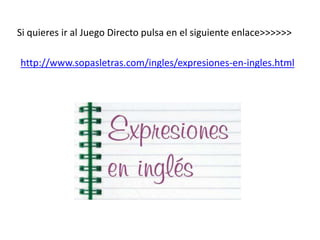 Si quieres ir al Juego Directo pulsa en el siguiente enlace>>>>>>
http://www.sopasletras.com/ingles/expresiones-en-ingles.html