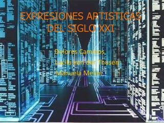 EXPRESIONES ARTISTICAS DEL SIGLO XXI Dolores Caminos Lucila von der Thusen Manuela Melini 