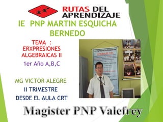 IE PNP MARTIN ESQUICHA
BERNEDO
TEMA :
ERXPRESIONES
ALGEBRAICAS II
1er Año A,B,C
MG VICTOR ALEGRE
II TRIMESTRE
DESDE EL AULA CRT
1
 