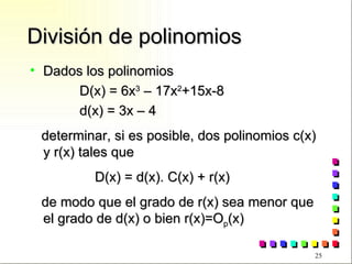 División de polinomios Dados los polinomios D(x) = 6x 3  – 17x 2 +15x-8 d(x) = 3x – 4 determinar, si es posible, dos polinomios c(x) y r(x) tales que D(x) = d(x). C(x) + r(x)  de modo que el grado de r(x) sea menor que el grado de d(x) o bien r(x)=O p (x) 