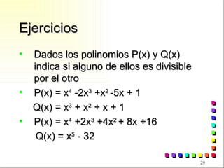 Ejercicios Dados los polinomios P(x) y Q(x) indica si alguno de ellos es divisible por el otro P(x) = x 4  -2x 3  +x 2  -5x + 1 Q(x) = x 3  + x 2  + x + 1 P(x) = x 4  +2x 3  +4x 2  + 8x +16 Q(x) = x 5  - 32 