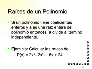Raíces de un Polinomio Si un polinomio tiene coeficientes enteros y  a  es una raíz entera del polinomio entonces  a  divide al término independiente. Ejercicio: Calcular las raíces de  P(x) = 2x 3  - 2x 2  - 16x + 24 