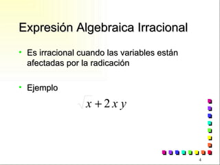 Expresión Algebraica Irracional Es irracional cuando las variables están afectadas por la radicación Ejemplo 
