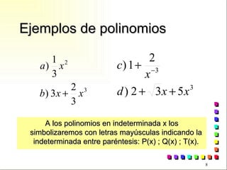 Ejemplos de polinomios A los polinomios en indeterminada x los simbolizaremos con letras mayúsculas indicando la indeterminada entre paréntesis: P(x) ; Q(x) ; T(x). 