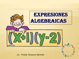 EXPRESIONES
             ALGEBRAICAS




Lic. Freddy Tarazona Sánchez
 