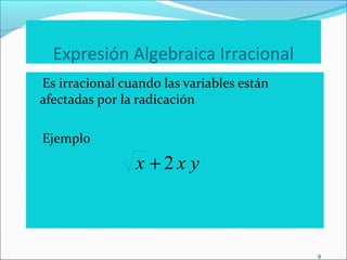 9
Expresión Algebraica Irracional
Es irracional cuando las variables están
afectadas por la radicación
Ejemplo
yxx 2+
 