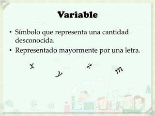 Variable
• Símbolo que representa una cantidad
desconocida.
• Representado mayormente por una letra.
 