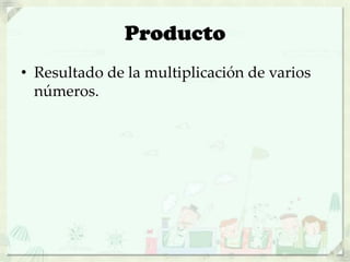 Producto
• Resultado de la multiplicación de varios
números.
 