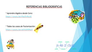 REFERENCIAS BIBLIOGRÁFICAS
* Aprendre Algebra desde Cero:
https://youtu.be/FboTr4foiJE
* Todos los casos de Factorización:
https://youtu.be/athYuPXPkeY
 