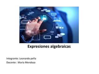 Expresiones algebraicas
Integrante: Leonardo peña
Docente : María Mendoza
 