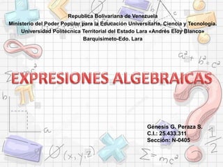 Republica Bolivariana de Venezuela
Ministerio del Poder Popular para la Educación Universitaria, Ciencia y Tecnología.
Universidad Politécnica Territorial del Estado Lara «Andrés Eloy Blanco»
Barquisimeto-Edo. Lara
Génesis G. Peraza S.
C.I.: 25.433.311
Sección: N-0405
 