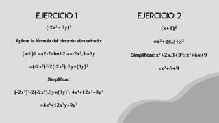 (-2x2 – 3y)2
Aplicar la fórmula del binomio al cuadrado:
(a-b)2 =a2-2ab+b2 a=-2x2, b=3y
=(-2x2)2-2(-2x2). 3y+(3y)2
Simplificar:
(-2x2)2-2(-2x2).3y+(3y)2: 4x4+12x2+9y2
=4x4+12x2y+9y2
(x+3)2
=x2+2x.3+32
Simplificar: x2+2x.3+32: x2+6x+9
=x2+6+9
 