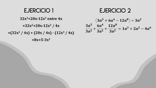 32x2+20x-12x3 entre 4x
=32x2+20x-12x3 / 4x
=(32x2 / 4x) + (20x / 4x) - (12x3 / 4x)
=8x+5-3x2
𝟑𝒂𝟓
+ 𝟔𝒂𝟒
− 𝟏𝟐𝒂𝟖
÷ 𝟑𝒂𝟐
𝟑𝒂𝟓
𝟑𝒂𝟐
+
𝟔𝒂𝟒
𝟑𝒂𝟐
+
𝟏𝟐𝒂𝟖
𝟑𝒂𝟐
= 𝟏𝒂𝟑 + 𝟐𝒂𝟐 − 𝟒𝒂𝟔
 