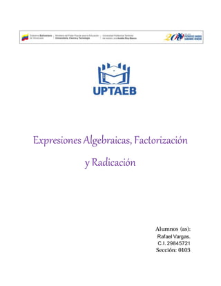 Expresiones Algebraicas, Factorización
y Radicación
Alumnos (as):
Rafael Vargas.
C.I. 29845721
Sección: 0103
 