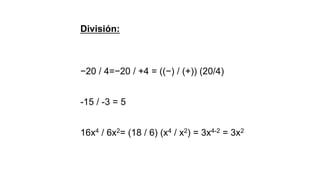División:
−20 / 4=−20 / +4 = ((−) / (+)) (20/4)
-15 / -3 = 5
16x4 / 6x2= (18 / 6) (x4 / x2) = 3x4-2 = 3x2
 