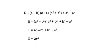 E = (a − b) (a +b) (a2 + b2) + b4 + aa
E = (a2 – b2) (a2 + b2) + b4 + a4
E = a4 – b4 + b4 + a4
E = 2a4
 