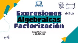 Expresiones
Algebraicas
Factorización
Leopoldo Torres
V-23.364.569
 