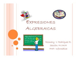 EXPRESIONES
ALGEBRAICAS
Rosmary V. Rodríguez R.
Sección: IN 0404
PNFI Informática
 