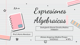 Expresiones
Algebraicas
Snehyberth Daniel Omaña Medina
31986901
Moises Angernys Medina Crespo
30529022
Prof: María Mendoza
 