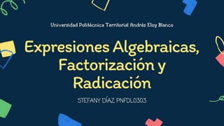 Universidad Politécnica Territorial Andrés Eloy Blanco
ExpresionesAlgebraicas,
Factorizacióny
Radicación
STEFANY DÍAZ PNFDL0303
 