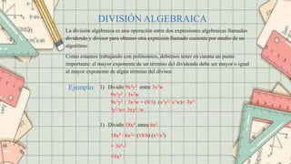La división algebraica es una operación entre dos expresiones algebraicas llamadas
dividendo y divisor para obtener otra e...