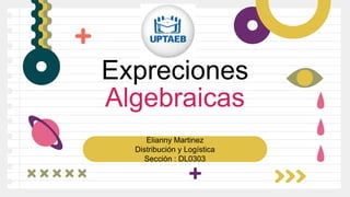Elianny Martinez
Distribución y Logística
Sección : DL0303
Expreciones
Algebraicas
 