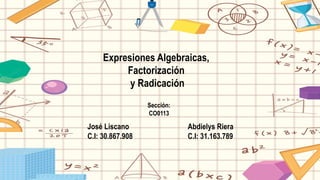 Expresiones Algebraicas,
Factorización
y Radicación
José Liscano
C.I: 30.867.908
Abdielys Riera
C.I: 31.163.789
Sección:
CO0113
 