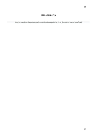 15
15
BIBLIOGRAFIA
http://www.ciens.ula.ve/matematica/publicaciones/guias/servicio_docente/primeras/tema3.pdf

 