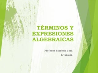 TÉRMINOS Y
EXPRESIONES
ALGEBRAICAS
Profesor Esteban Vera
6° básico
 