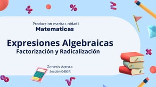 Expresiones Algebraicas
Matematicas
Produccion escrita unidad I
Factorización y Radicalización
Genesis Acosta
Sección 0403R
 
