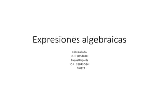 Expresiones algebraicas
Félix Galindo
C.I : 14352688
Raquel Ricjards
C. I : 31.843.594
Tu0122
 