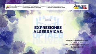 INFORME
EXPRESIONES
ALGEBRAICAS.
Integrates: Evelys Fonseca
C.I:27.209.243
PNF Distribución y Logística
Sección 0300
 