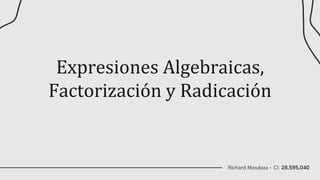 Expresiones Algebraicas,
Factorización y Radicación
Richard Mendoza – CI: 28,595,040
 