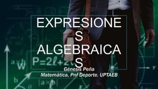 EXPRESIONE
S
ALGEBRAICA
S
Génesis Peña
Matemática, Pnf Deporte. UPTAEB
 