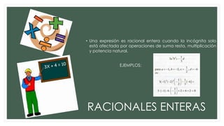 • Una expresión es racional entera cuando la incógnita solo
está afectada por operaciones de suma resta, multiplicación
y potencia natural.
EJEMPLOS:

RACIONALES ENTERAS

 