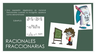 • Una expresión algebraica es racional
fraccionaria cuando la incógnita aparece
como denominador
EJEMPLO:

RACIONALES
FRACCIONARIAS

 
