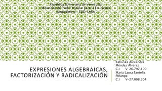 EXPRESIONES ALGEBRAICAS,
FACTORIZACIÓN Y RADICALIZACIÓN
Katiuska Alexandra
Méndez Álvarez
C.I V-26.797.199
María Laura Santeliz
Piñango
C.I V-27.008.304
República Bolivariana de Venezuela
Ministerio del Poder Popular para la Educación
Barquisimeto – EDO-LARA
 