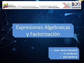 Expresiones Algebraicas
y Factorización
 Autor: Nathan Mendoza
 CI: 28.406.215
 MAT-GRUPO-B
 